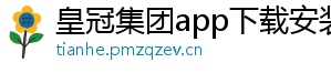 皇冠集团app下载安装官方版